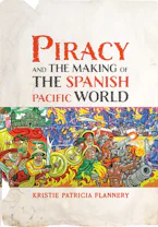 Cover of 'Piracy and the Making of the Spanish Pacific World' by Kristie Flannery 